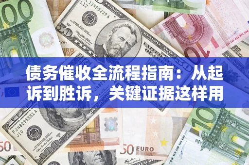 武汉债务催收全流程指南：从起诉到胜诉，关键证据这样用