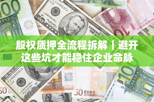 武汉股权质押全流程拆解｜避开这些坑才能稳住企业命脉