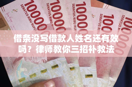 武汉借条没写借款人姓名还有效吗？律师教你三招补救法