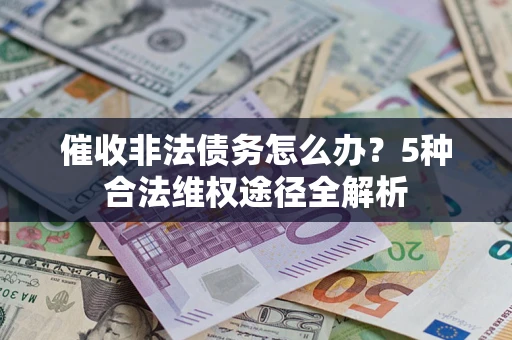 武汉催收非法债务怎么办？5种合法维权途径全解析