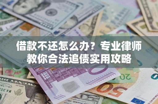 武汉借款不还怎么办？专业律师教你合法追债实用攻略
