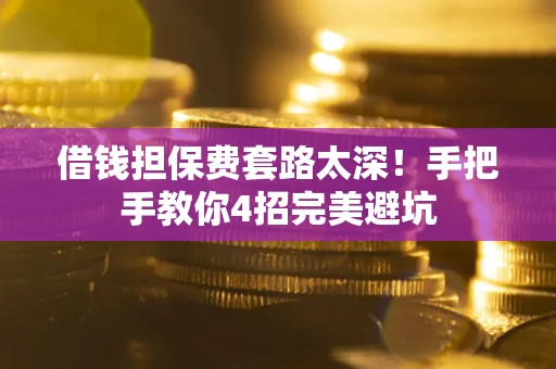 武汉借钱担保费套路太深！手把手教你4招完美避坑