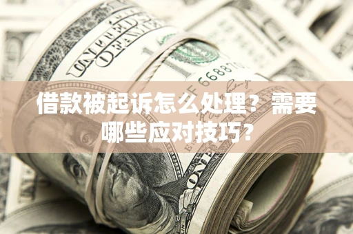 武汉借款被起诉怎么处理？需要哪些应对技巧？