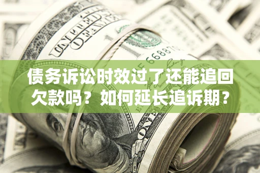 武汉债务诉讼时效过了还能追回欠款吗？如何延长追诉期？