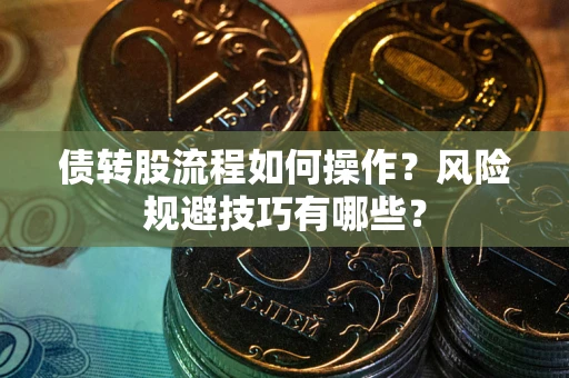 武汉债转股流程如何操作？风险规避技巧有哪些？