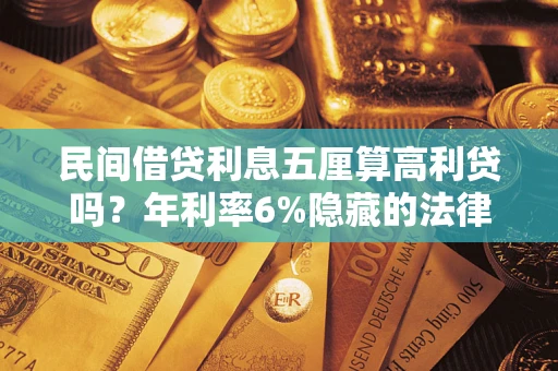 武汉民间借贷利息五厘算高利贷吗？年利率6%隐藏的法律风险全解析