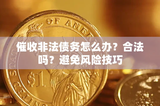 武汉催收非法债务怎么办？合法吗？避免风险技巧