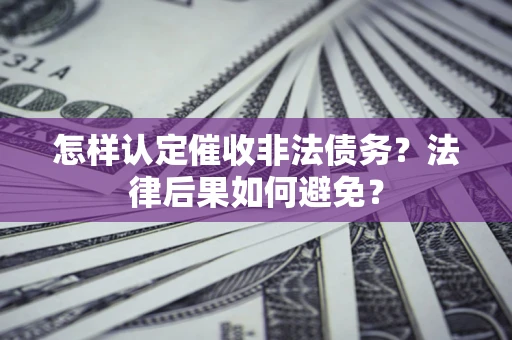 武汉怎样认定催收非法债务？法律后果如何避免？
