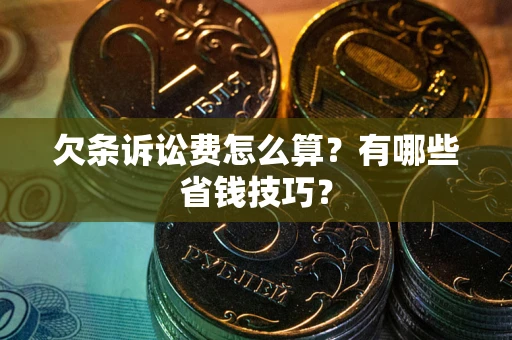 武汉欠条诉讼费怎么算？有哪些省钱技巧？