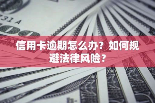 武汉信用卡逾期怎么办？如何规避法律风险？