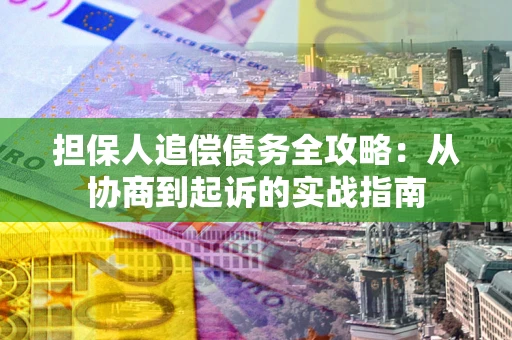 武汉担保人追偿债务全攻略:从协商到起诉的实战指南 武汉担保人追偿债务全攻略:从协商到起诉的实战指南