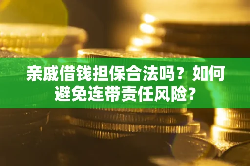 武汉亲戚借钱担保合法吗？如何避免连带责任风险？