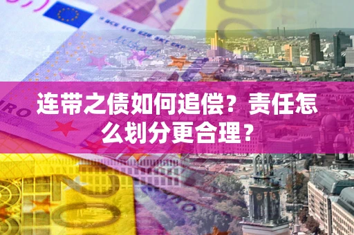 武汉连带之债如何追偿？责任怎么划分更合理？