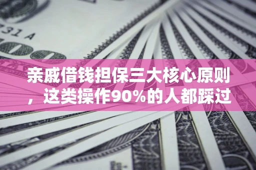 武汉亲戚借钱担保三大核心原则，这类操作90%的人都踩过坑！附法院判决案例