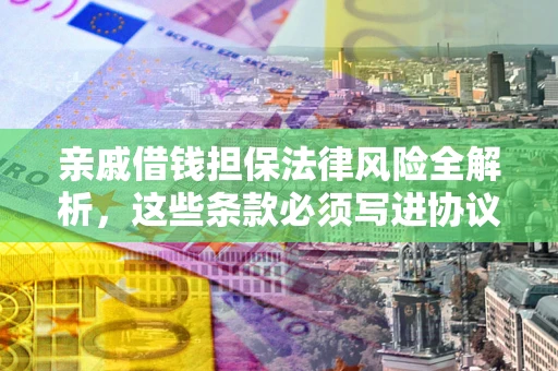 武汉亲戚借钱担保法律风险全解析，这些条款必须写进协议