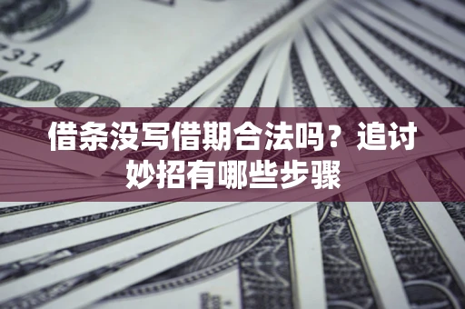 武汉借条没写借期合法吗？追讨妙招有哪些步骤
