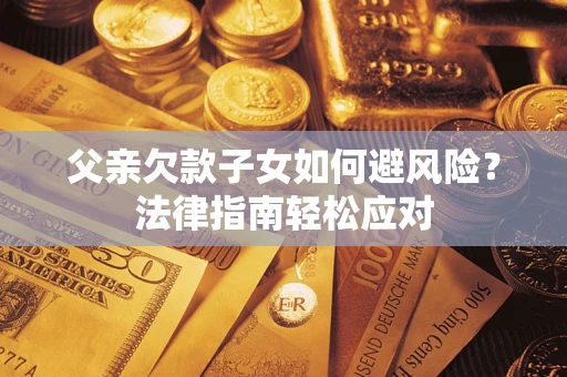 武汉父亲欠款子女如何避风险？法律指南轻松应对