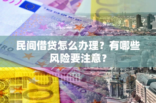 武汉民间借贷怎么办理？有哪些风险要注意？