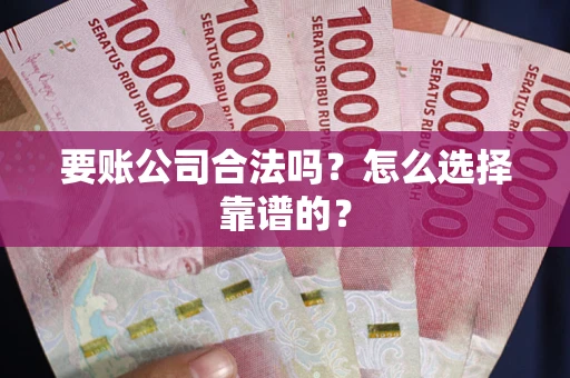 武汉要账公司合法吗？怎么选择靠谱的？