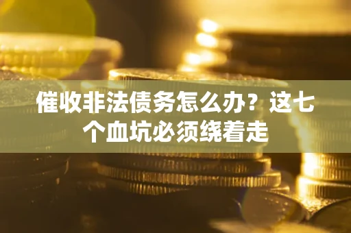 武汉催收非法债务怎么办？这七个血坑必须绕着走