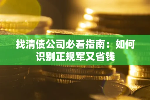 武汉找清债公司必看指南：如何识别正规军又省钱