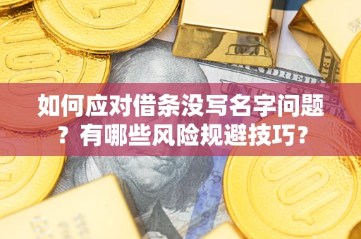 武汉如何应对借条没写名字问题？有哪些风险规避技巧？