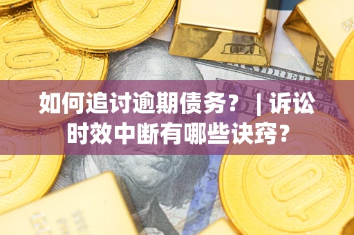 武汉如何追讨逾期债务？ | 诉讼时效中断有哪些诀窍？