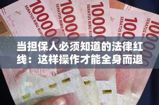 武汉当担保人必须知道的法律红线：这样操作才能全身而退