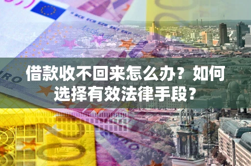 武汉借款收不回来怎么办？如何选择有效法律手段？