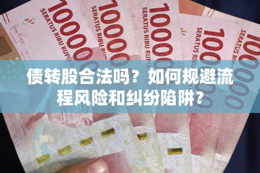 武汉债转股合法吗？如何规避流程风险和纠纷陷阱？
