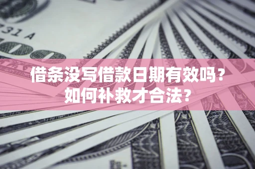 武汉借条没写借款日期有效吗？如何补救才合法？