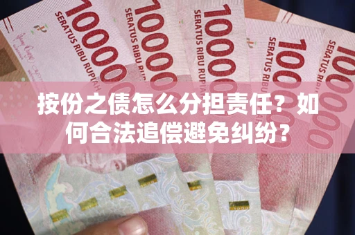 武汉按份之债怎么分担责任？如何合法追偿避免纠纷？