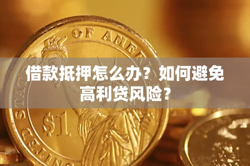 武汉借款抵押怎么办？如何避免高利贷风险？