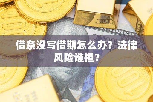 武汉借条没写借期怎么办？法律风险谁担？