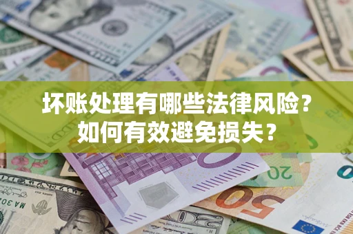 武汉坏账处理有哪些法律风险？如何有效避免损失？